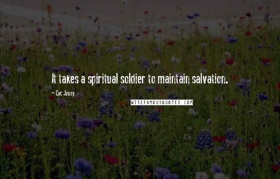 Cyc Jouzy Quotes: It takes a spiritual soldier to maintain salvation.