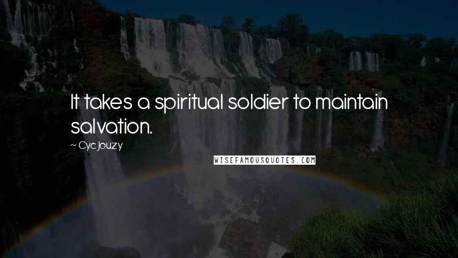 Cyc Jouzy Quotes: It takes a spiritual soldier to maintain salvation.