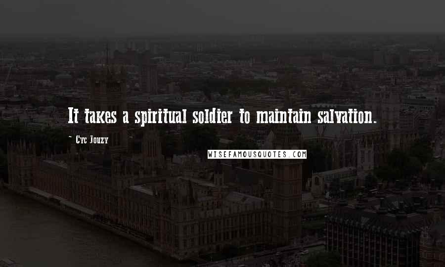 Cyc Jouzy Quotes: It takes a spiritual soldier to maintain salvation.