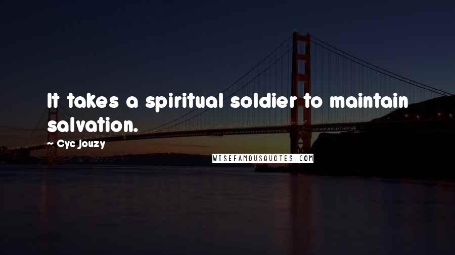 Cyc Jouzy Quotes: It takes a spiritual soldier to maintain salvation.