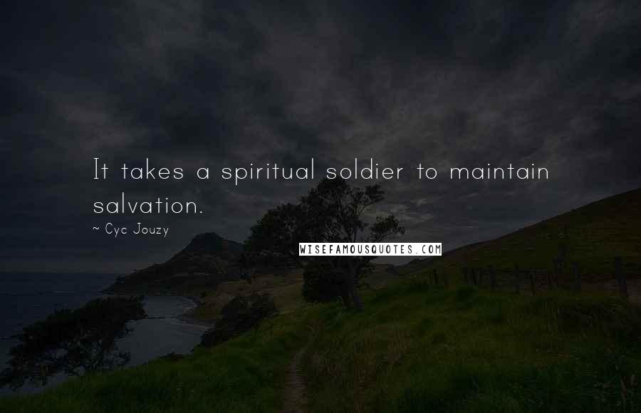 Cyc Jouzy Quotes: It takes a spiritual soldier to maintain salvation.