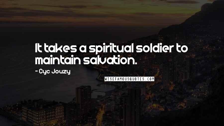 Cyc Jouzy Quotes: It takes a spiritual soldier to maintain salvation.