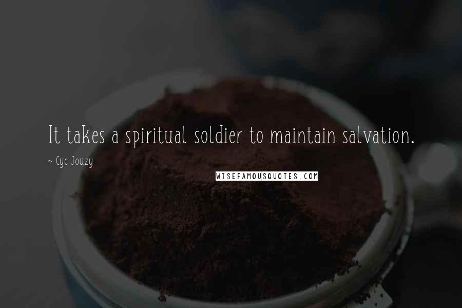 Cyc Jouzy Quotes: It takes a spiritual soldier to maintain salvation.