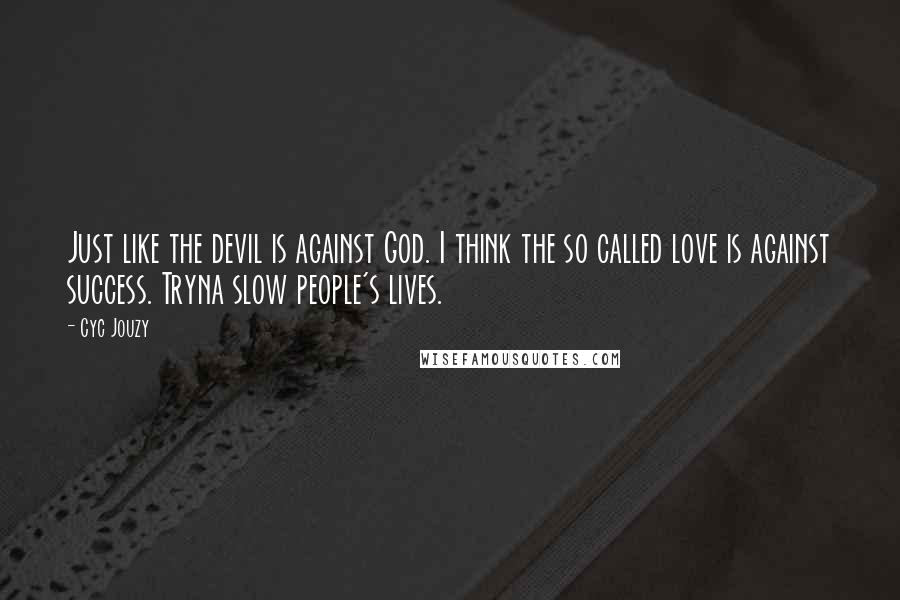 Cyc Jouzy Quotes: Just like the devil is against God. I think the so called love is against success. Tryna slow people's lives.