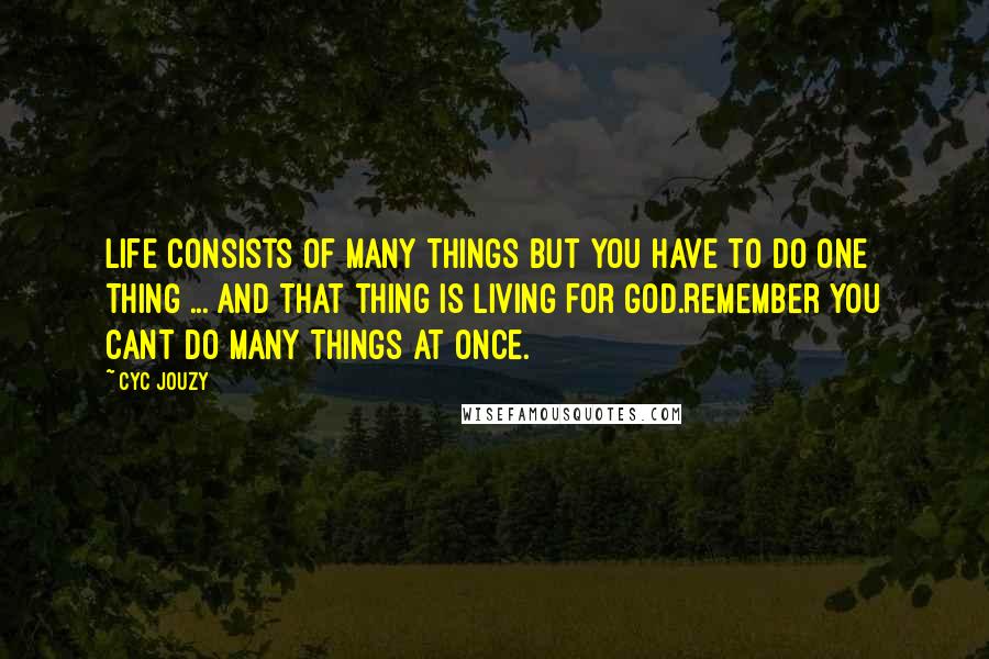 Cyc Jouzy Quotes: Life Consists Of Many Things But You Have To Do One Thing ... And That Thing Is Living For God.Remember You Cant Do Many Things At Once.