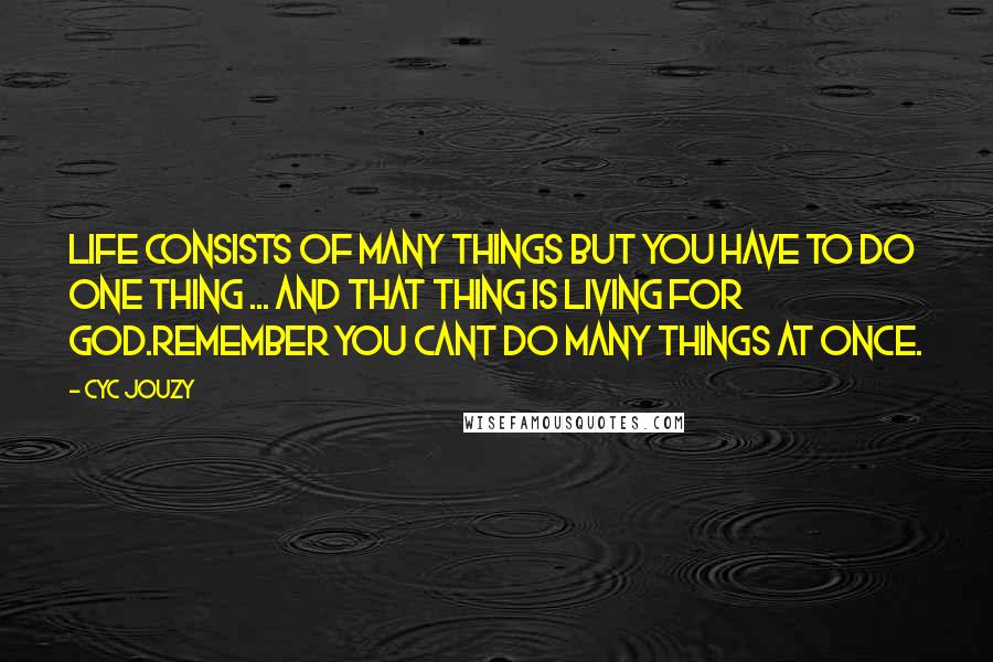 Cyc Jouzy Quotes: Life Consists Of Many Things But You Have To Do One Thing ... And That Thing Is Living For God.Remember You Cant Do Many Things At Once.