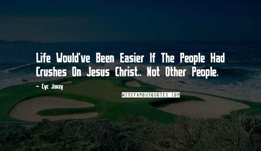 Cyc Jouzy Quotes: Life Would've Been Easier If The People Had Crushes On Jesus Christ.. Not Other People.