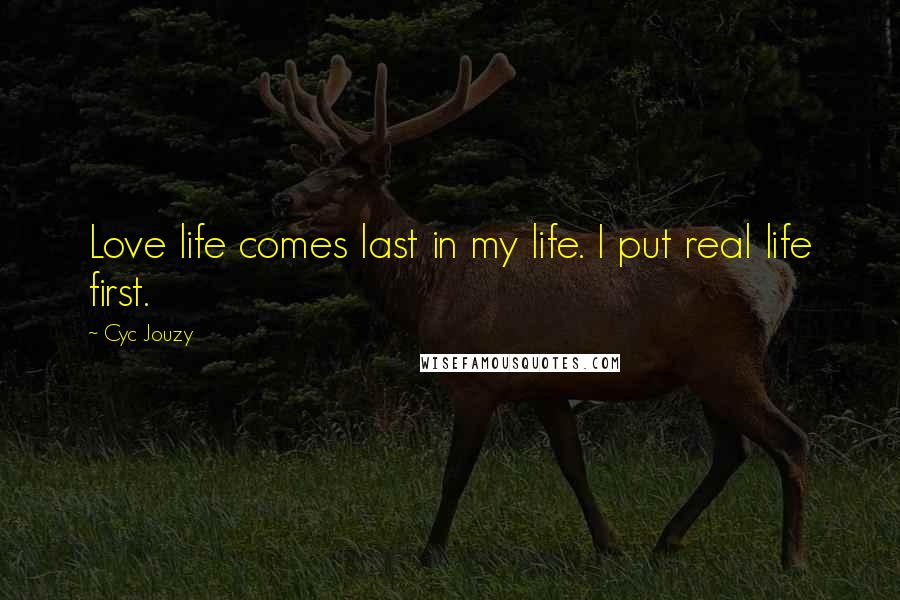 Cyc Jouzy Quotes: Love life comes last in my life. I put real life first.