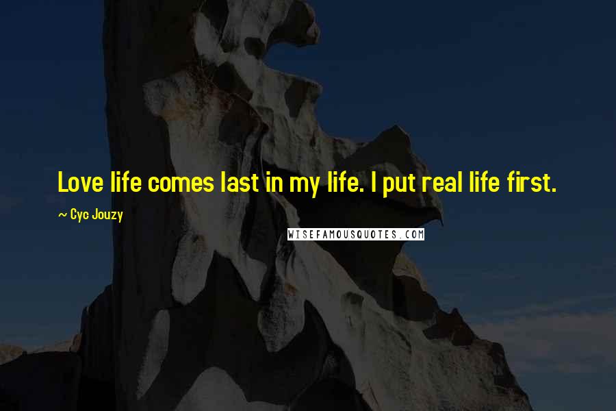 Cyc Jouzy Quotes: Love life comes last in my life. I put real life first.