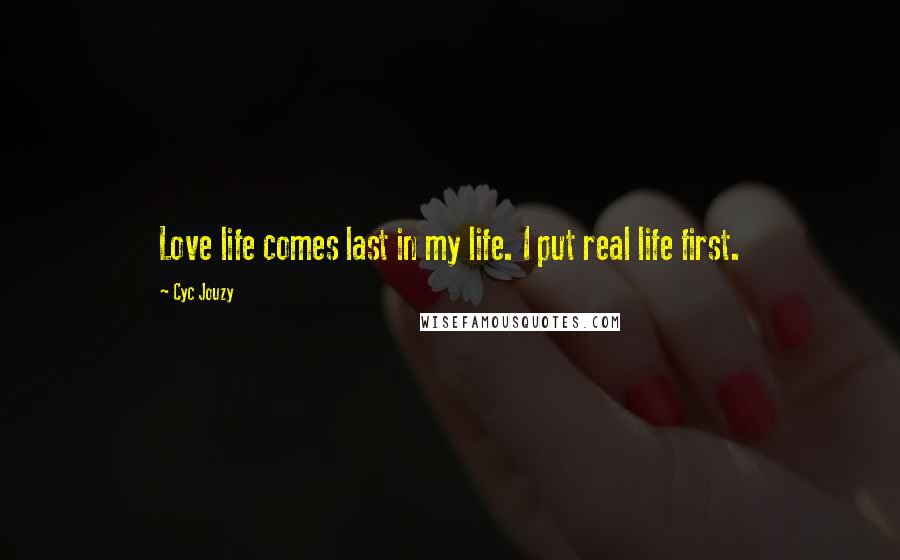 Cyc Jouzy Quotes: Love life comes last in my life. I put real life first.