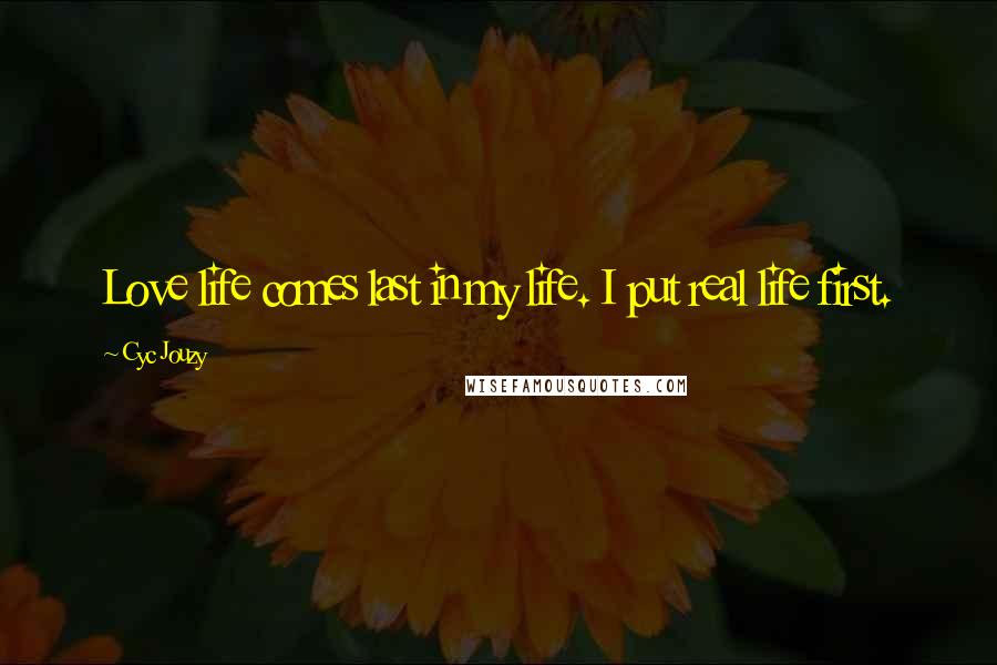 Cyc Jouzy Quotes: Love life comes last in my life. I put real life first.