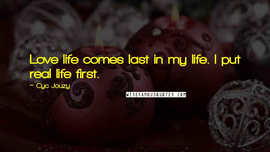 Cyc Jouzy Quotes: Love life comes last in my life. I put real life first.