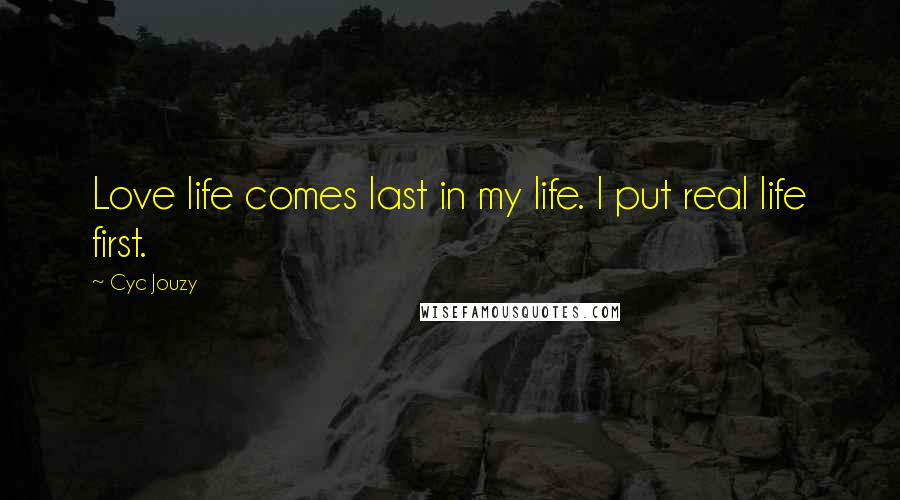 Cyc Jouzy Quotes: Love life comes last in my life. I put real life first.