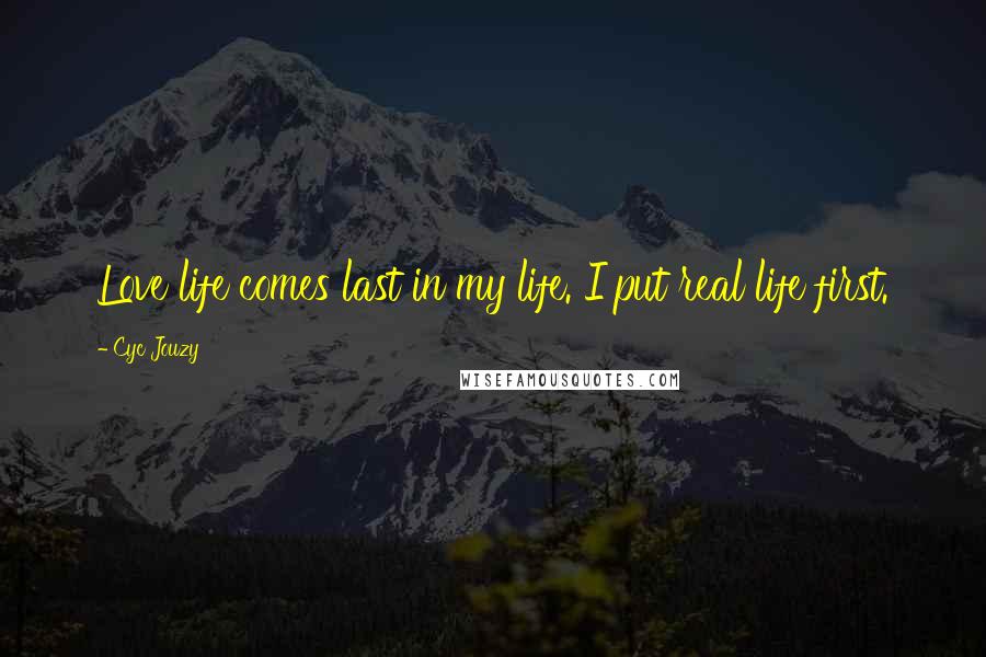 Cyc Jouzy Quotes: Love life comes last in my life. I put real life first.