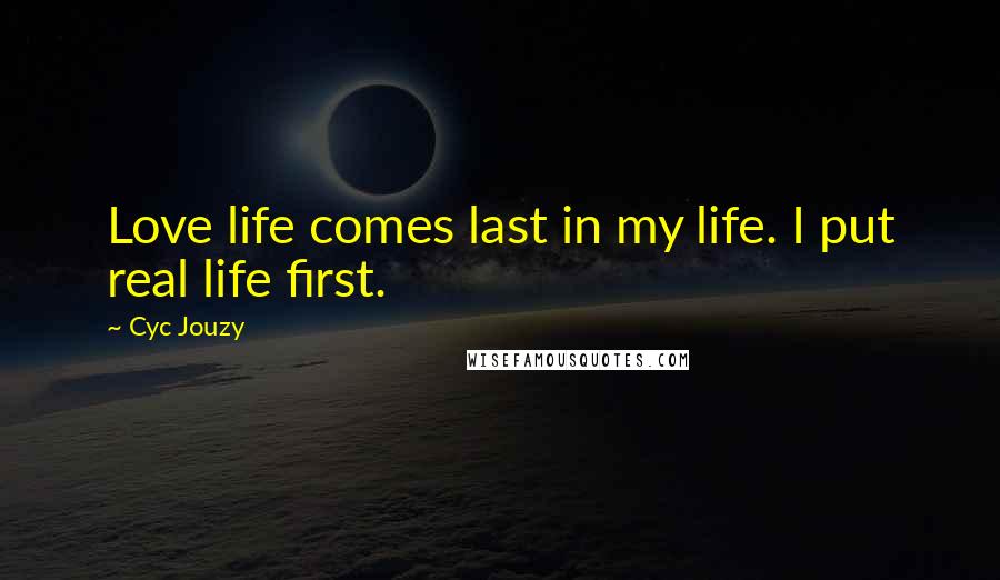 Cyc Jouzy Quotes: Love life comes last in my life. I put real life first.