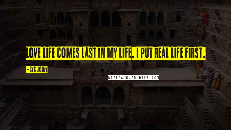 Cyc Jouzy Quotes: Love life comes last in my life. I put real life first.