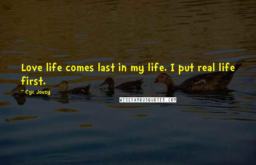 Cyc Jouzy Quotes: Love life comes last in my life. I put real life first.