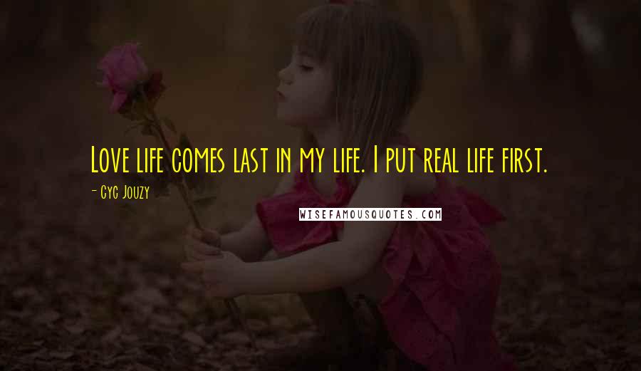 Cyc Jouzy Quotes: Love life comes last in my life. I put real life first.