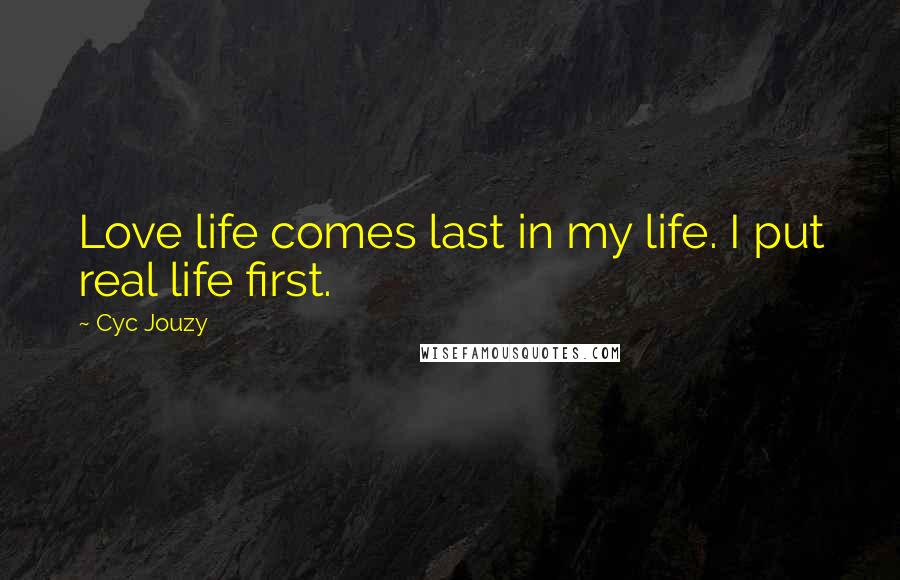 Cyc Jouzy Quotes: Love life comes last in my life. I put real life first.