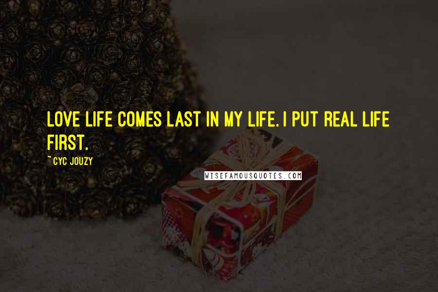 Cyc Jouzy Quotes: Love life comes last in my life. I put real life first.