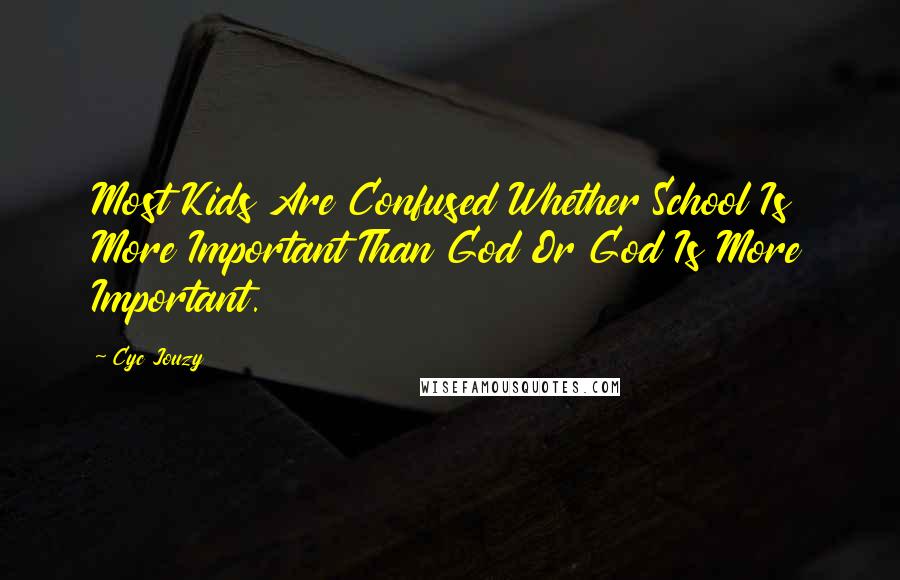 Cyc Jouzy Quotes: Most Kids Are Confused Whether School Is More Important Than God Or God Is More Important.