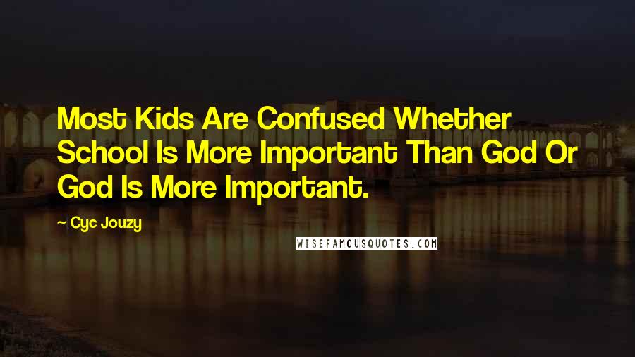 Cyc Jouzy Quotes: Most Kids Are Confused Whether School Is More Important Than God Or God Is More Important.