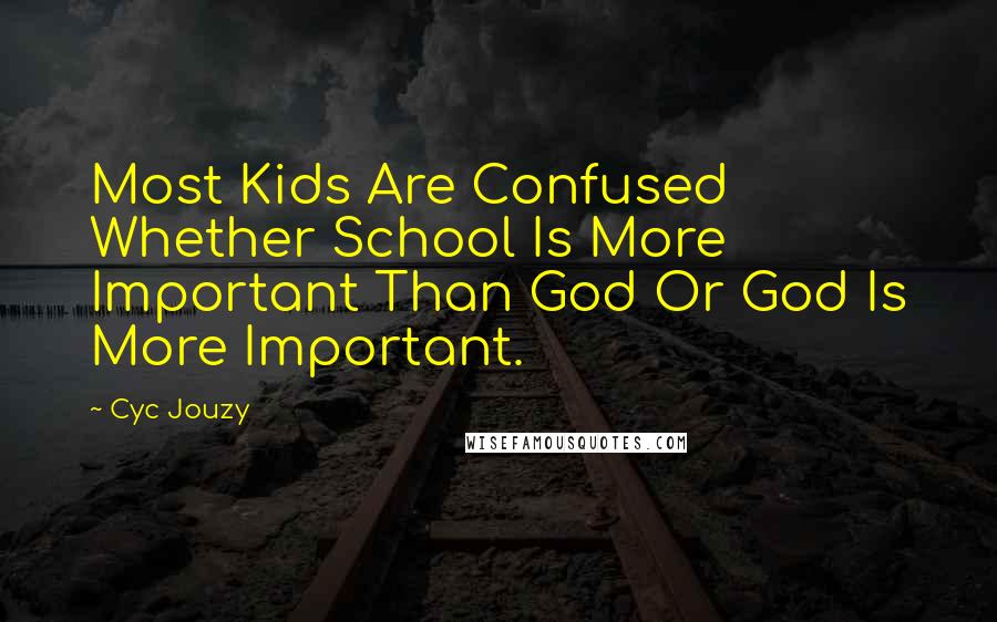 Cyc Jouzy Quotes: Most Kids Are Confused Whether School Is More Important Than God Or God Is More Important.