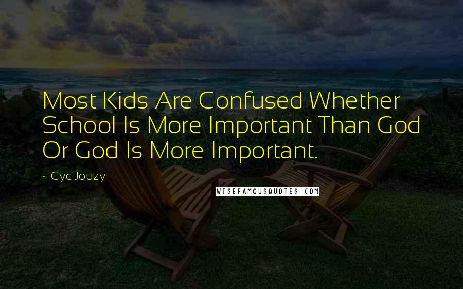 Cyc Jouzy Quotes: Most Kids Are Confused Whether School Is More Important Than God Or God Is More Important.