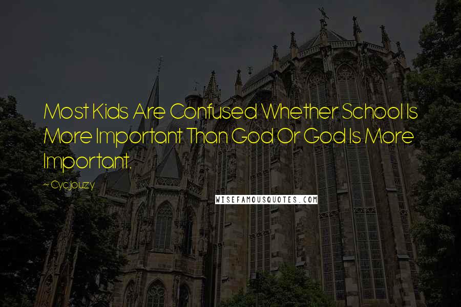 Cyc Jouzy Quotes: Most Kids Are Confused Whether School Is More Important Than God Or God Is More Important.
