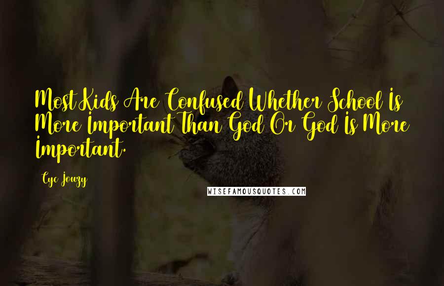 Cyc Jouzy Quotes: Most Kids Are Confused Whether School Is More Important Than God Or God Is More Important.