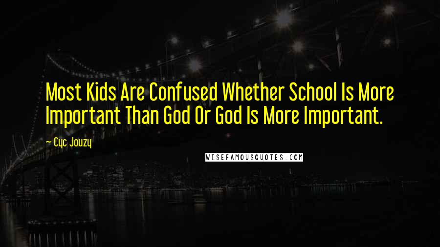 Cyc Jouzy Quotes: Most Kids Are Confused Whether School Is More Important Than God Or God Is More Important.