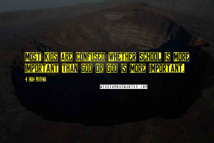 Cyc Jouzy Quotes: Most Kids Are Confused Whether School Is More Important Than God Or God Is More Important.