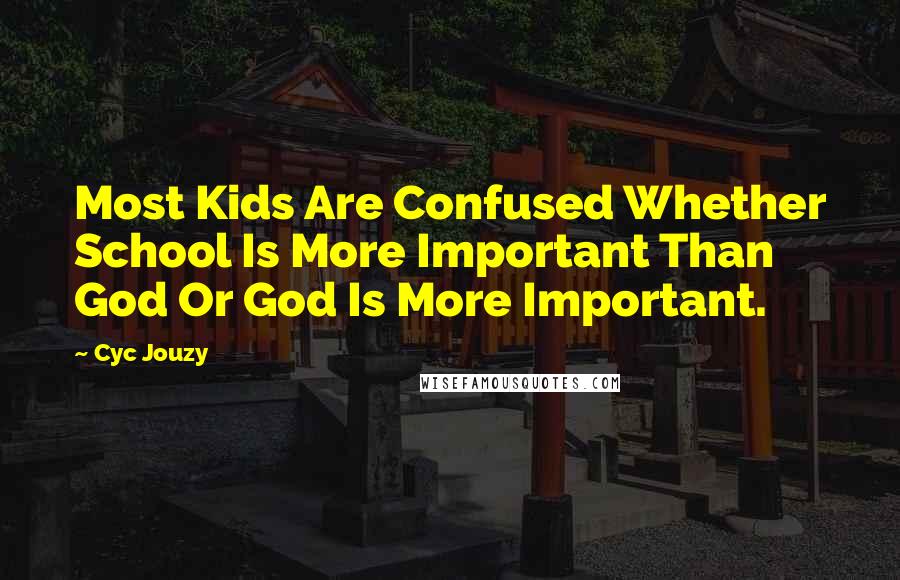 Cyc Jouzy Quotes: Most Kids Are Confused Whether School Is More Important Than God Or God Is More Important.