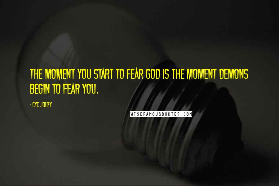 Cyc Jouzy Quotes: The moment you start to fear God is the moment demons begin to fear you.