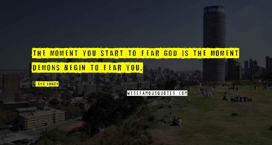 Cyc Jouzy Quotes: The moment you start to fear God is the moment demons begin to fear you.