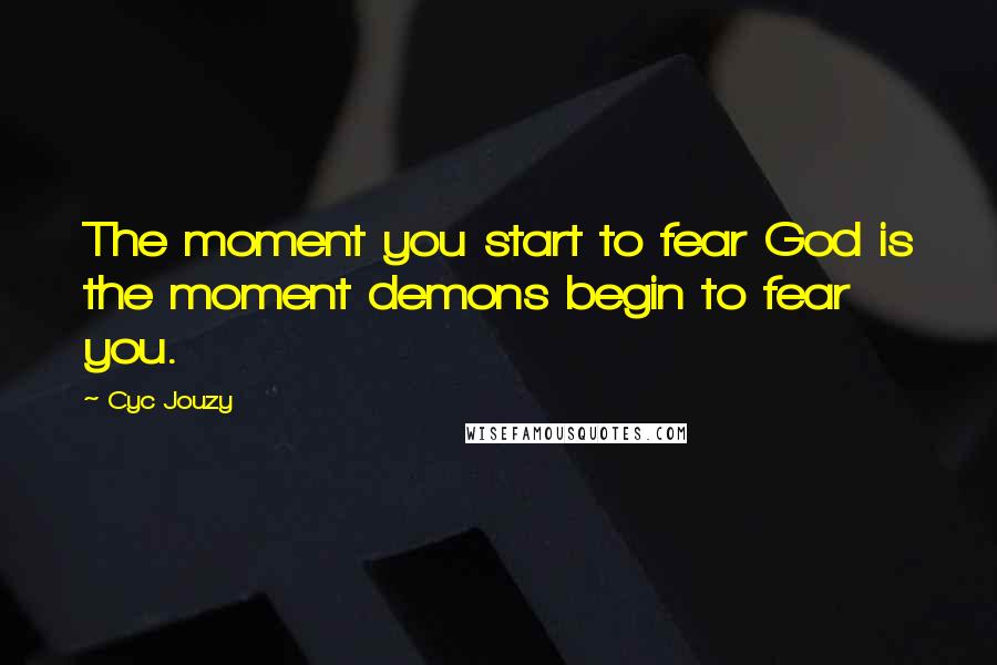 Cyc Jouzy Quotes: The moment you start to fear God is the moment demons begin to fear you.