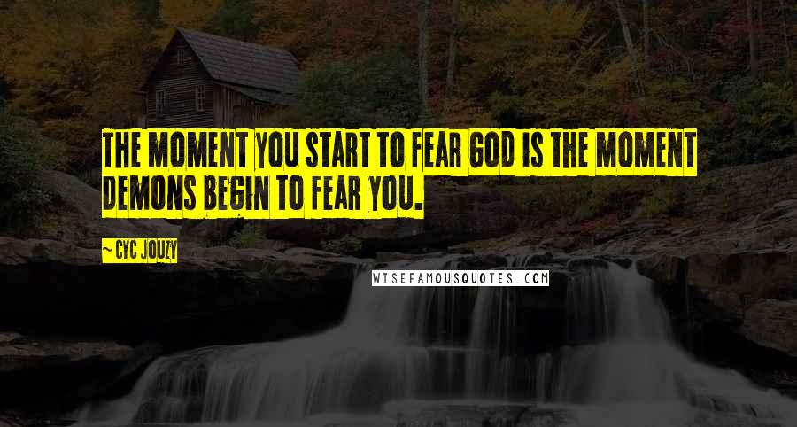 Cyc Jouzy Quotes: The moment you start to fear God is the moment demons begin to fear you.