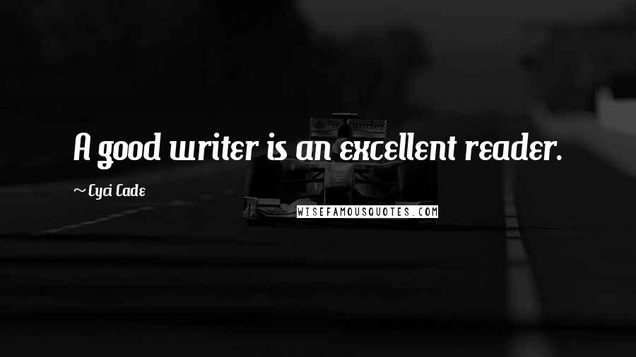 Cyci Cade Quotes: A good writer is an excellent reader.