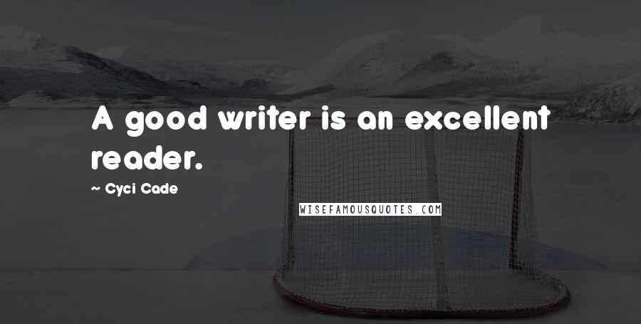 Cyci Cade Quotes: A good writer is an excellent reader.