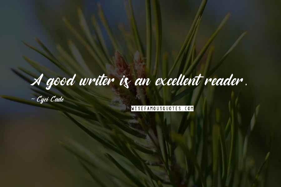 Cyci Cade Quotes: A good writer is an excellent reader.