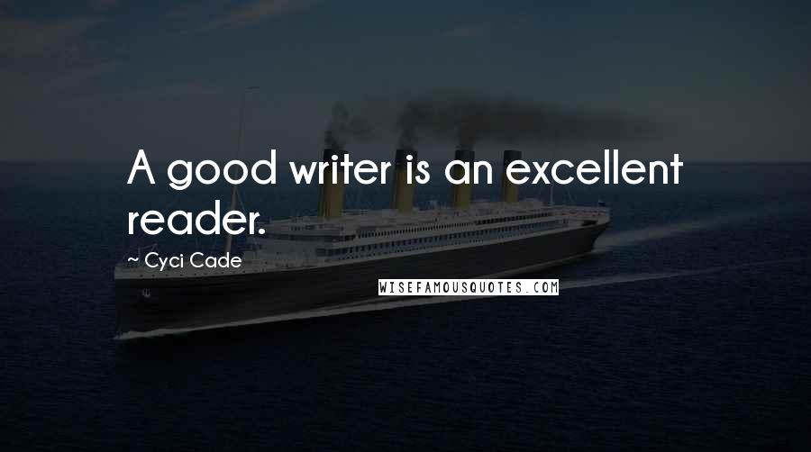 Cyci Cade Quotes: A good writer is an excellent reader.