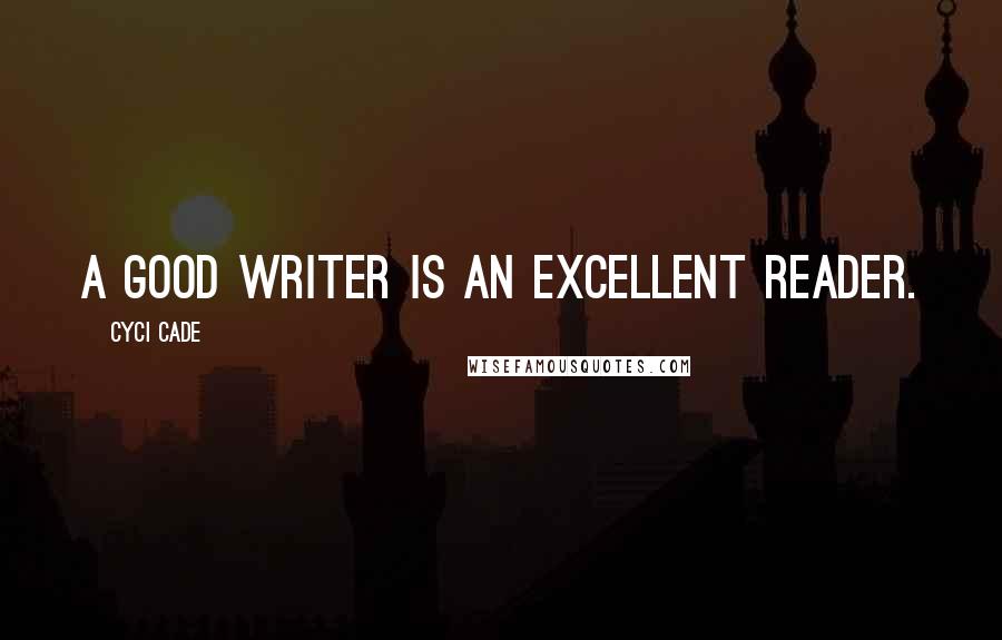 Cyci Cade Quotes: A good writer is an excellent reader.