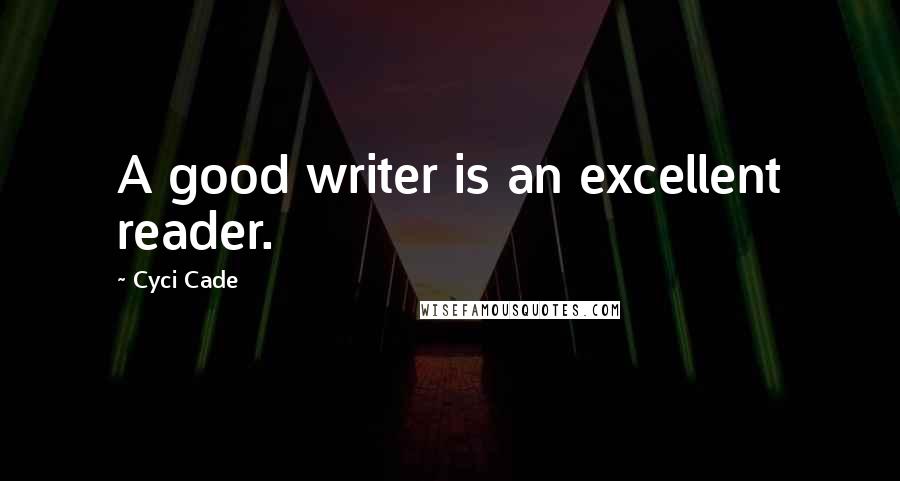 Cyci Cade Quotes: A good writer is an excellent reader.