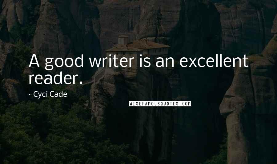 Cyci Cade Quotes: A good writer is an excellent reader.