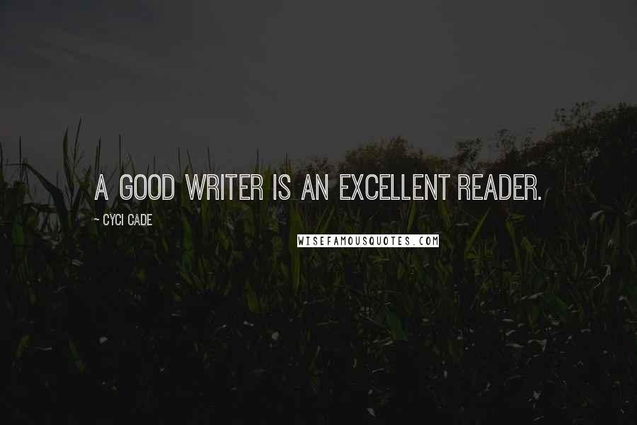 Cyci Cade Quotes: A good writer is an excellent reader.