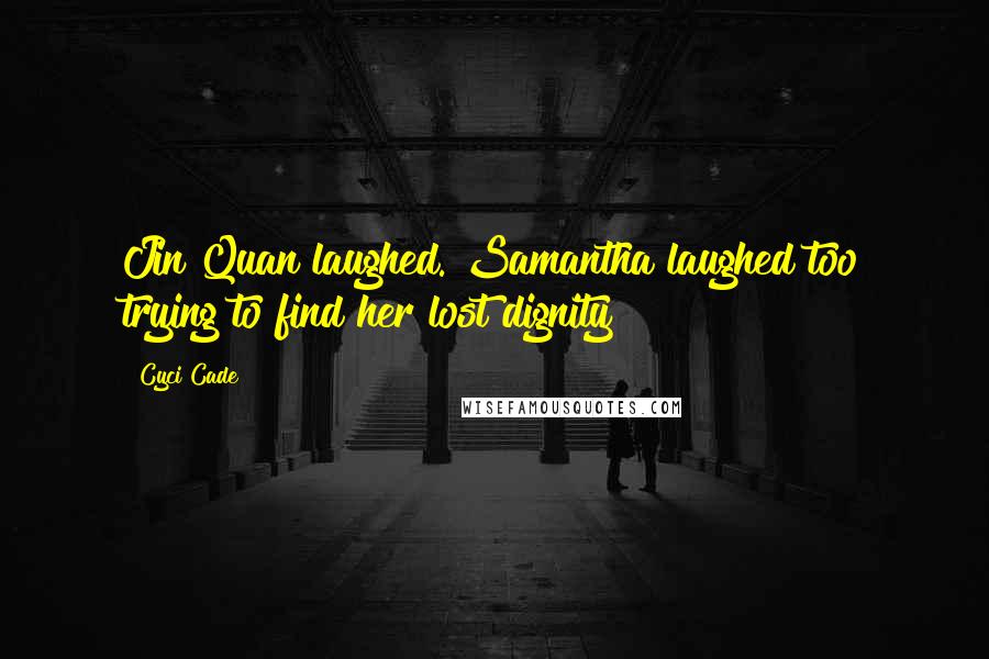 Cyci Cade Quotes: Jin Quan laughed. Samantha laughed too trying to find her lost dignity