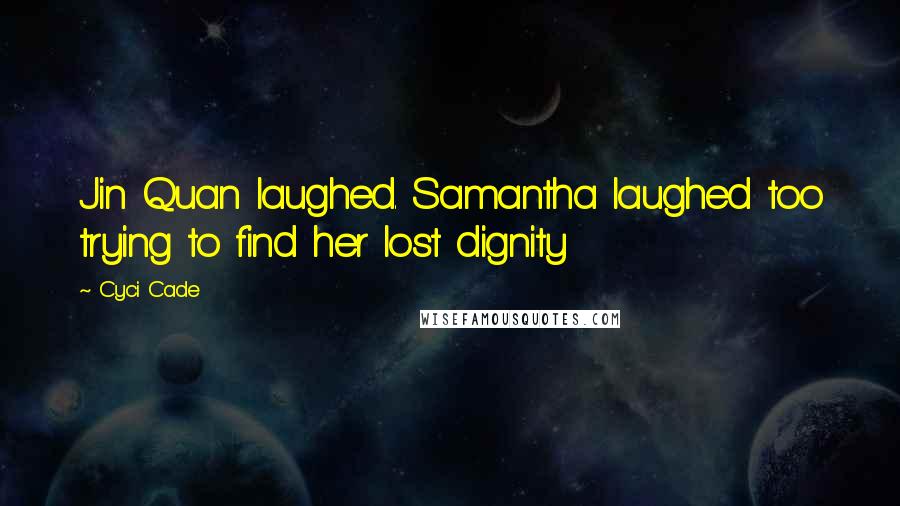 Cyci Cade Quotes: Jin Quan laughed. Samantha laughed too trying to find her lost dignity