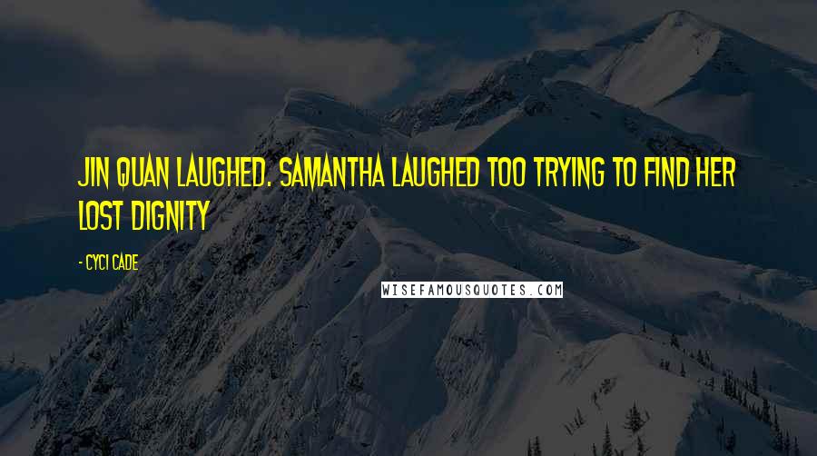 Cyci Cade Quotes: Jin Quan laughed. Samantha laughed too trying to find her lost dignity