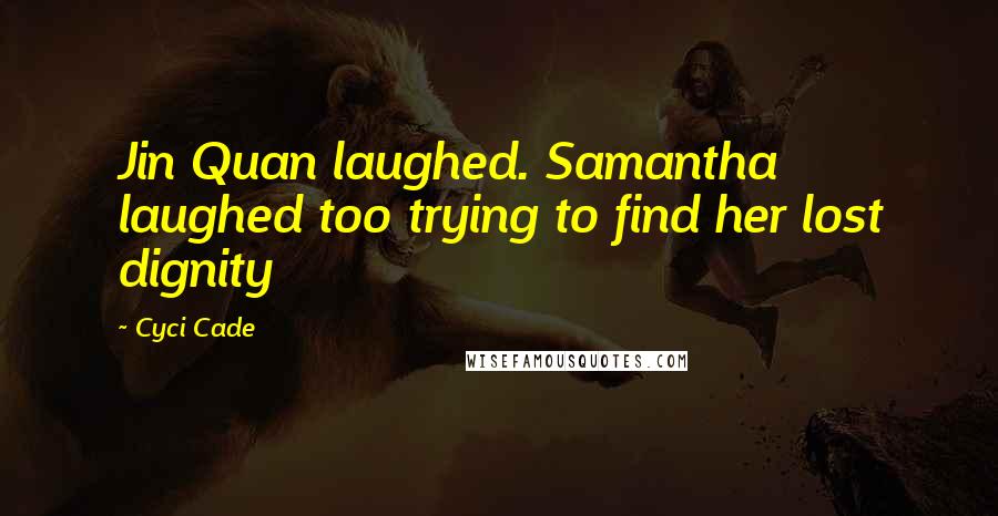 Cyci Cade Quotes: Jin Quan laughed. Samantha laughed too trying to find her lost dignity