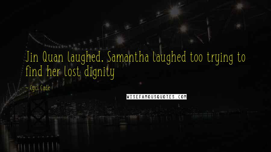 Cyci Cade Quotes: Jin Quan laughed. Samantha laughed too trying to find her lost dignity